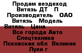 Продам вездеход Витязь ДТ-10П › Производитель ­ ОАО Витязь › Модель ­ Витязь › Цена ­ 4 750 000 - Все города Авто » Спецтехника   . Псковская обл.,Великие Луки г.